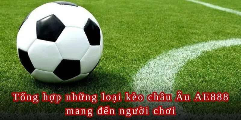 Tổng hợp những loại kèo châu Âu AE888 mang đến người chơi.